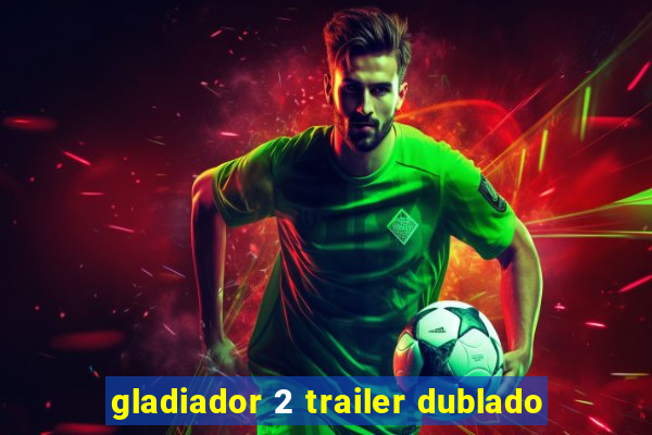 gladiador 2 trailer dublado